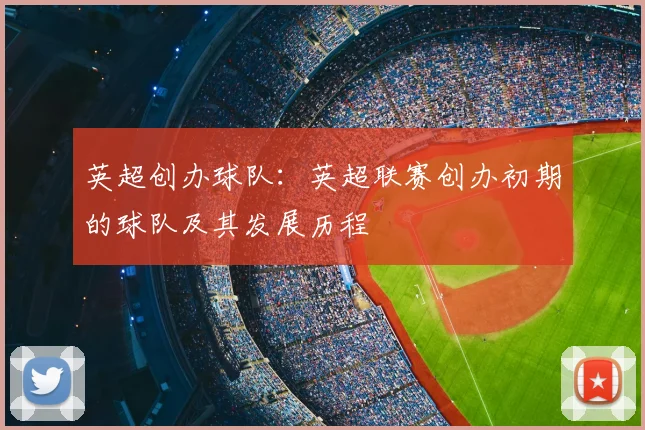 英超创办球队：英超联赛创办初期的球队及其发展历程
