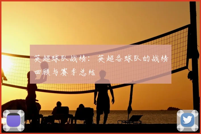 英超球队战绩：英超各球队的战绩回顾与赛季总结
