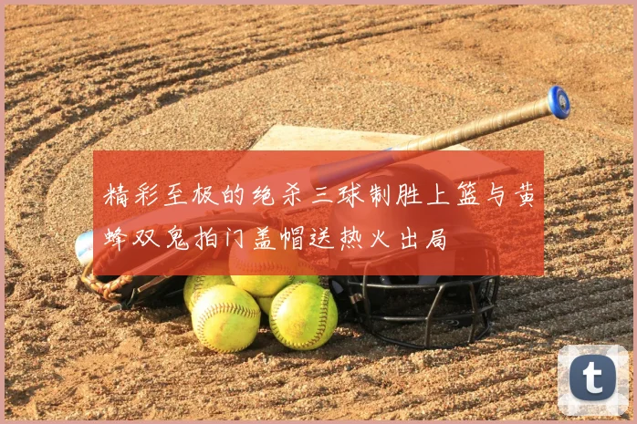 精彩至极的绝杀三球制胜上篮与黄蜂双鬼拍门盖帽送热火出局
