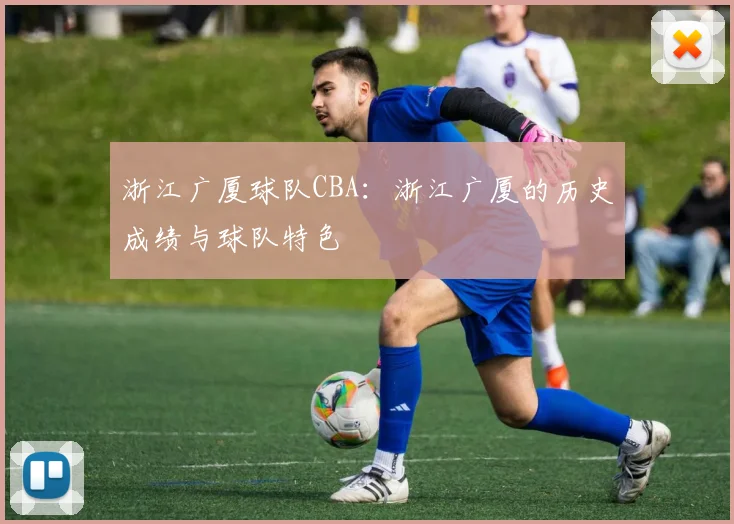 浙江广厦球队CBA：浙江广厦的历史成绩与球队特色