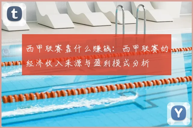 西甲联赛靠什么赚钱：西甲联赛的经济收入来源与盈利模式分析
